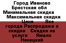 Город Иваново Брестская обл. › Минимальная скидка ­ 2 › Максимальная скидка ­ 17 › Цена ­ 5 - Все города Распродажи и скидки » Скидки на услуги   . Ямало-Ненецкий АО